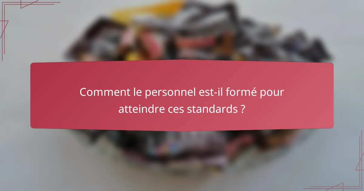 Comment le personnel est-il formé pour atteindre ces standards ?