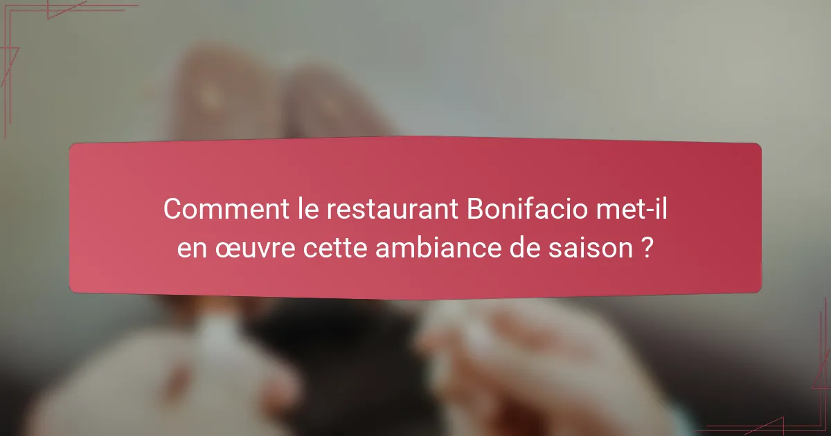 Comment le restaurant Bonifacio met-il en œuvre cette ambiance de saison ?