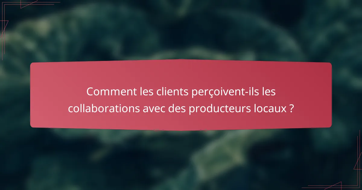 Comment les clients perçoivent-ils les collaborations avec des producteurs locaux ?
