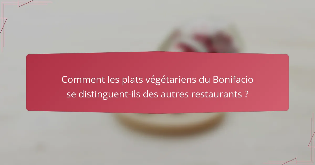 Comment les plats végétariens du Bonifacio se distinguent-ils des autres restaurants ?