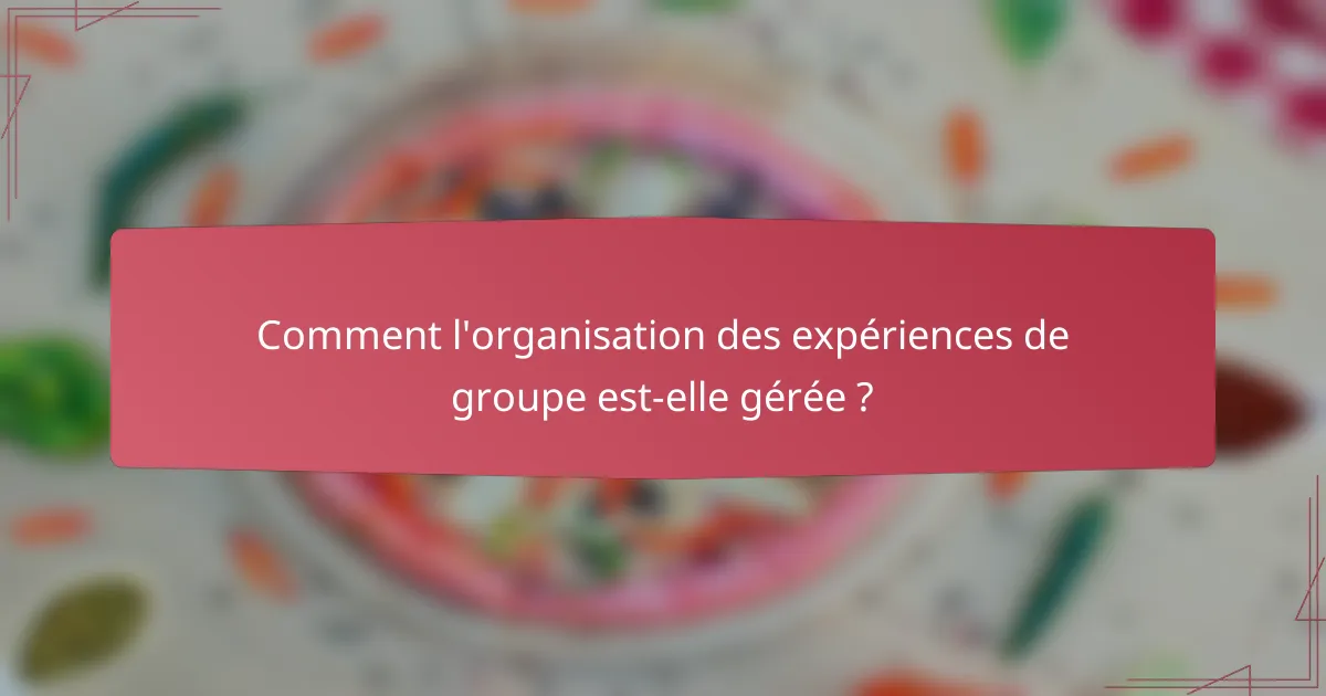 Comment l'organisation des expériences de groupe est-elle gérée ?