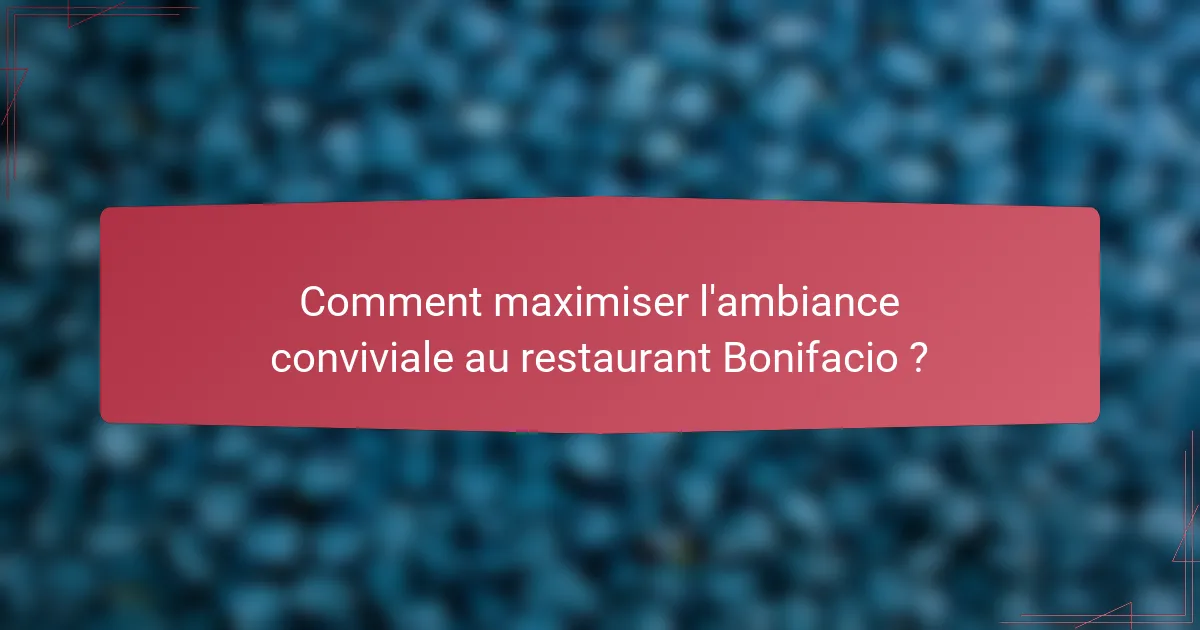 Comment maximiser l'ambiance conviviale au restaurant Bonifacio ?