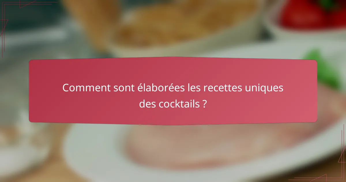 Comment sont élaborées les recettes uniques des cocktails ?