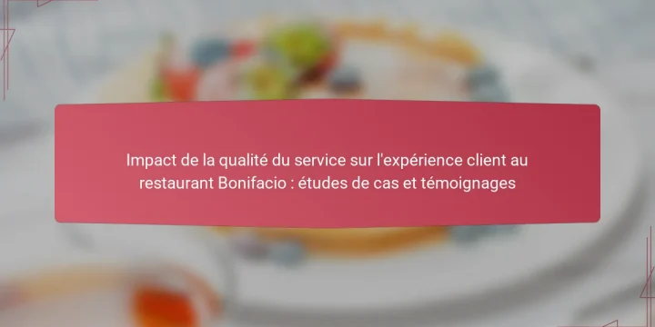 Impact de la qualité du service sur l’expérience client au restaurant Bonifacio : études de cas et témoignages