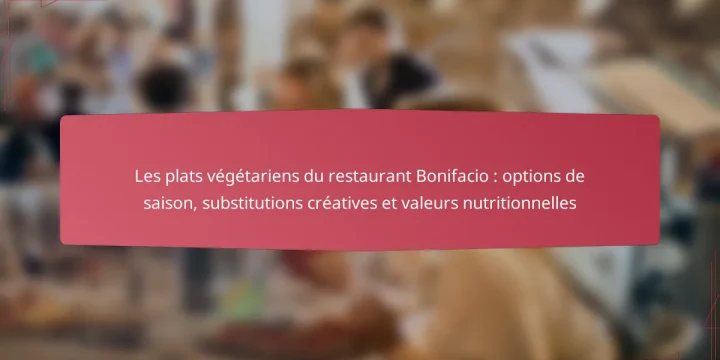 Les plats végétariens du restaurant Bonifacio : options de saison, substitutions créatives et valeurs nutritionnelles