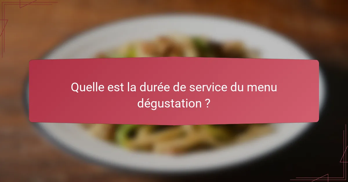 Quelle est la durée de service du menu dégustation ?
