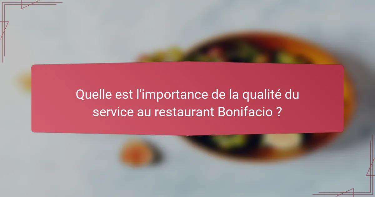 Quelle est l'importance de la qualité du service au restaurant Bonifacio ?