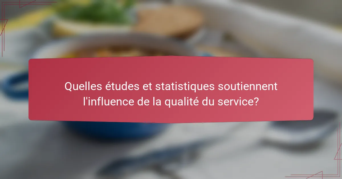 Quelles études et statistiques soutiennent l'influence de la qualité du service?