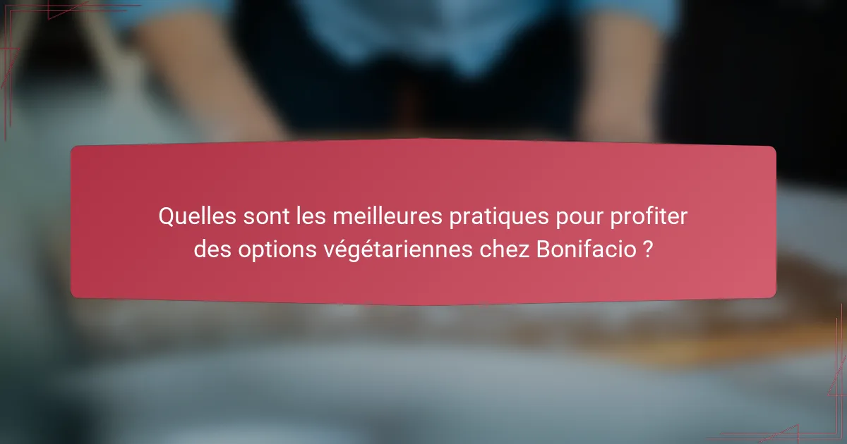Quelles sont les meilleures pratiques pour profiter des options végétariennes chez Bonifacio ?